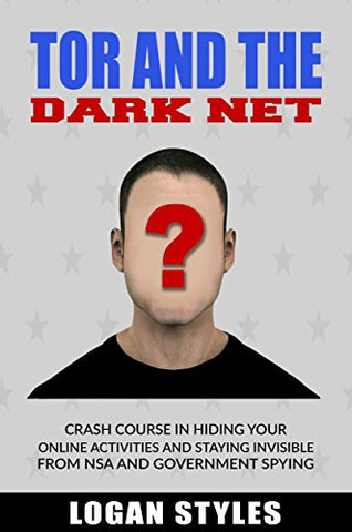 Tor and the Dark Net: Crash Course in Hiding Your Online Activities and Staying Invisible from the NSA and Government Spying
